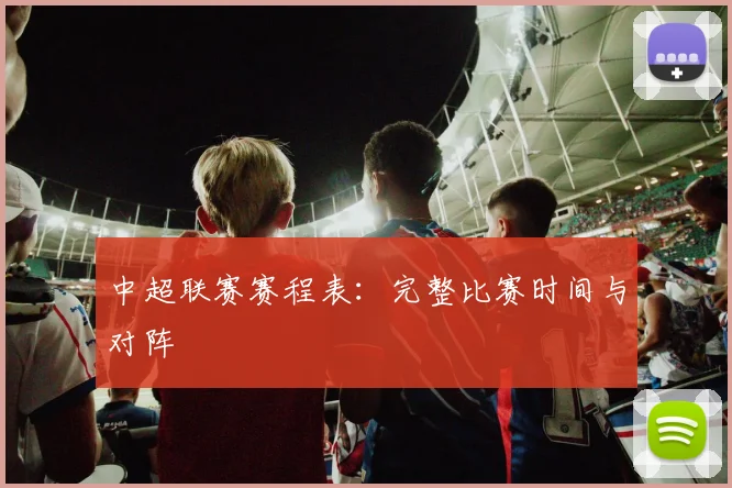 中超联赛赛程表:完整比赛时间与对阵