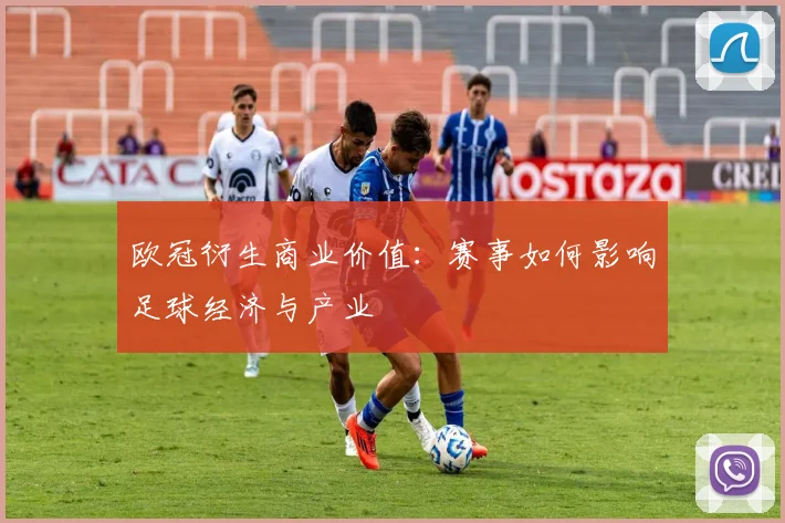 欧冠衍生商业价值：赛事如何影响足球经济与产业