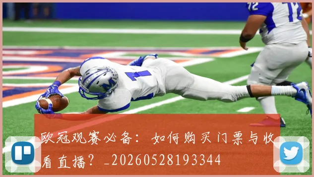 欧冠观赛必备：如何购买门票与收看直播？_20260528193344