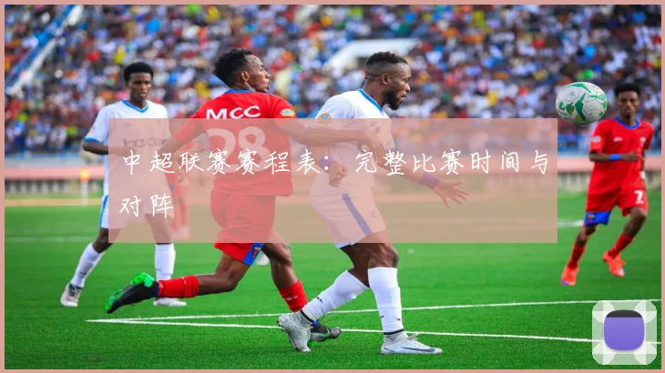 中超联赛赛程表:完整比赛时间与对阵