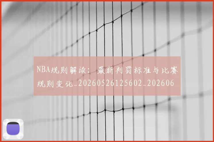 NBA规则解读:最新判罚标准与比赛规则变化_20260526125602_20260607160238