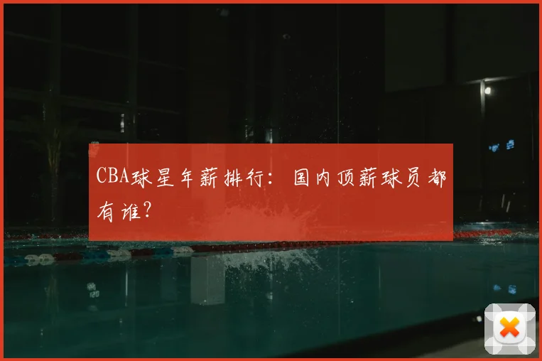 CBA球星年薪排行:国内顶薪球员都有谁?
