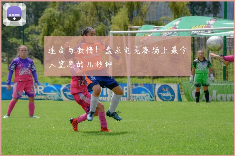 速度与激情!盘点电竞赛场上最令人窒息的几秒钟