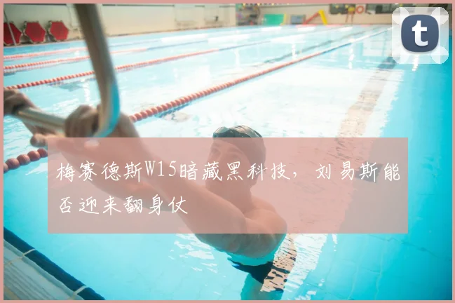 梅赛德斯W15暗藏黑科技,刘易斯能否迎来翻身仗
