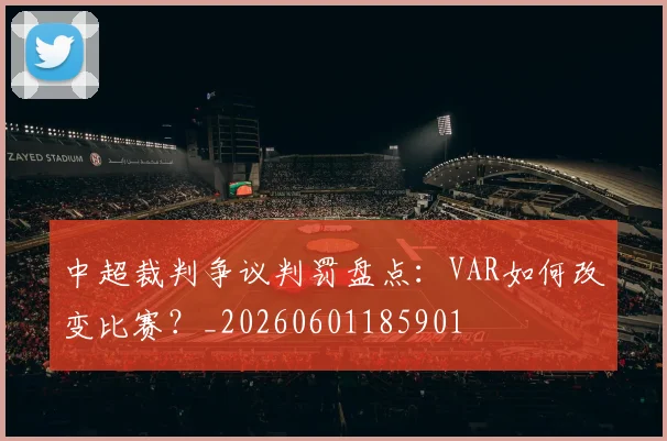 中超裁判争议判罚盘点:VAR如何改变比赛?_20260601185901