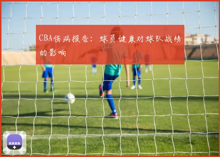 CBA伤病报告：球员健康对球队战绩的影响