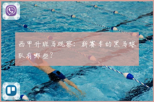 西甲升班马观察:新赛季的黑马球队有哪些?