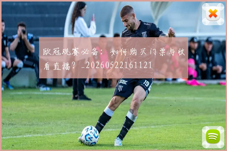 欧冠观赛必备：如何购买门票与收看直播？_20260522161121